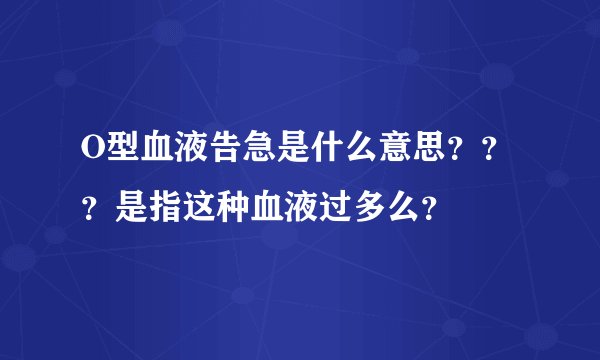 O型血液告急是什么意思？？？是指这种血液过多么？