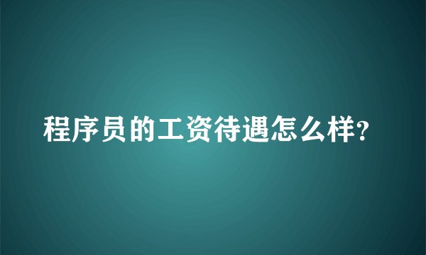 程序员的工资待遇怎么样？