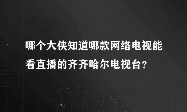 哪个大侠知道哪款网络电视能看直播的齐齐哈尔电视台？