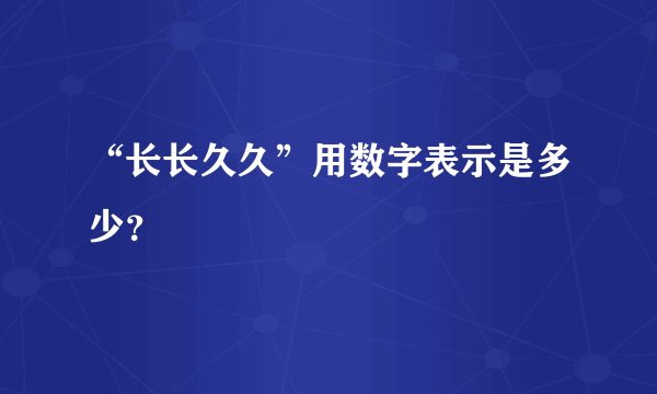 “长长久久”用数字表示是多少？