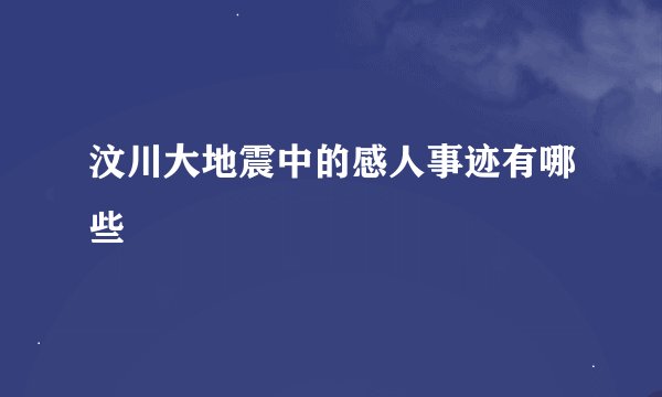 汶川大地震中的感人事迹有哪些