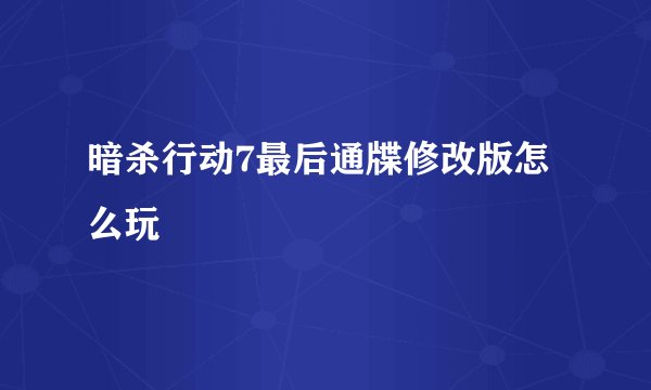 暗杀行动7最后通牒修改版怎么玩