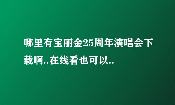 哪里有宝丽金25周年演唱会下载啊..在线看也可以..