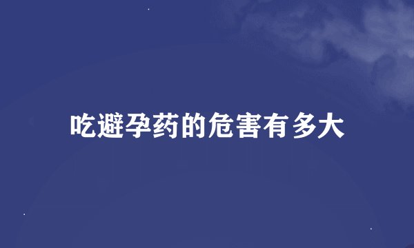 吃避孕药的危害有多大