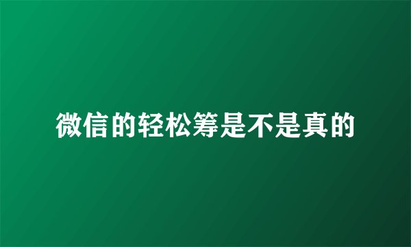微信的轻松筹是不是真的