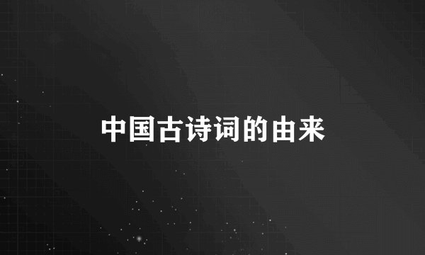 中国古诗词的由来