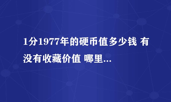 1分1977年的硬币值多少钱 有没有收藏价值 哪里可以兑换