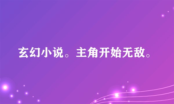 玄幻小说。主角开始无敌。