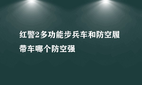 红警2多功能步兵车和防空履带车哪个防空强