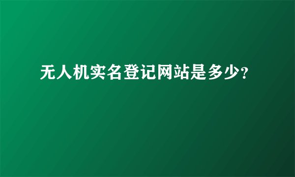 无人机实名登记网站是多少？