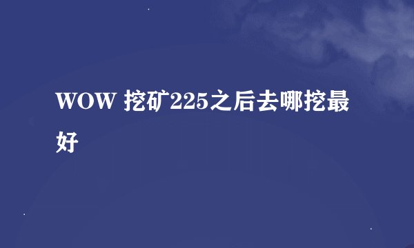 WOW 挖矿225之后去哪挖最好