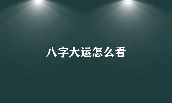 八字大运怎么看