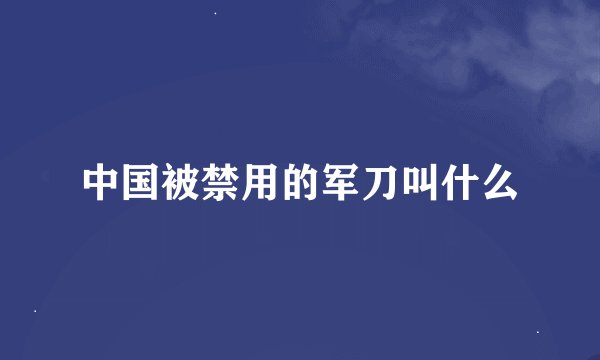 中国被禁用的军刀叫什么