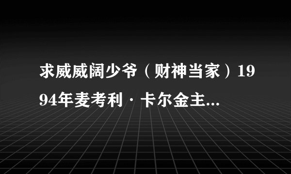 求威威阔少爷（财神当家）1994年麦考利·卡尔金主演电影的高清版下载地址！