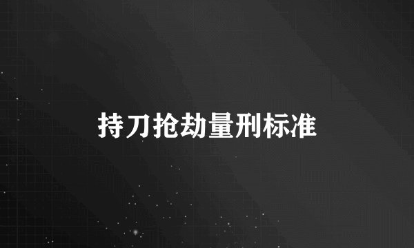 持刀抢劫量刑标准