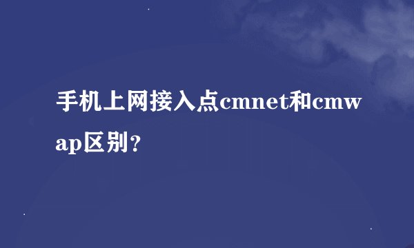 手机上网接入点cmnet和cmwap区别？