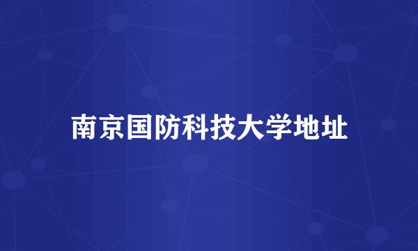 南京国防科技大学地址