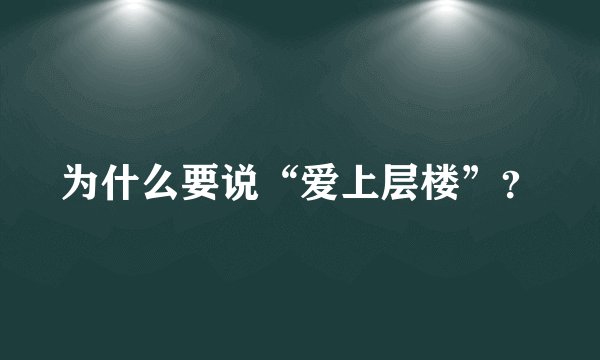 为什么要说“爱上层楼”？