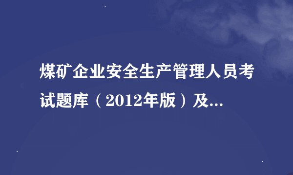 煤矿企业安全生产管理人员考试题库（2012年版）及其模拟考试系统