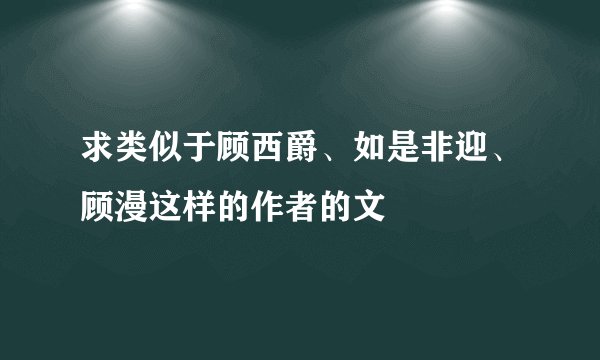 求类似于顾西爵、如是非迎、顾漫这样的作者的文