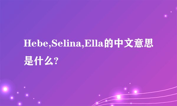 Hebe,Selina,Ella的中文意思是什么?