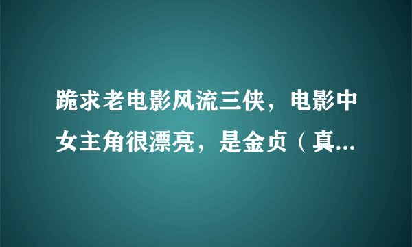 跪求老电影风流三侠，电影中女主角很漂亮，是金贞（真）儿演的，希望大家帮帮忙