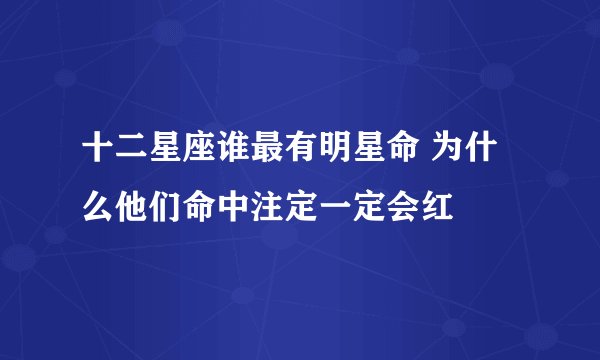 十二星座谁最有明星命 为什么他们命中注定一定会红