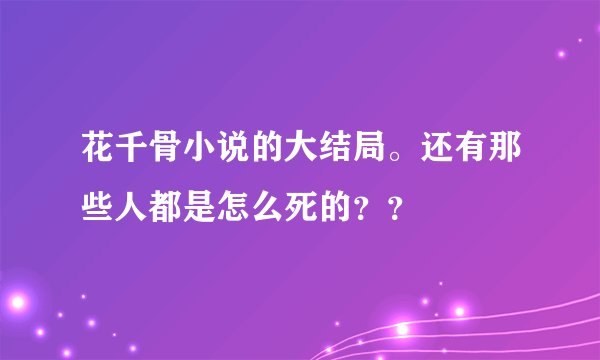 花千骨小说的大结局。还有那些人都是怎么死的？？