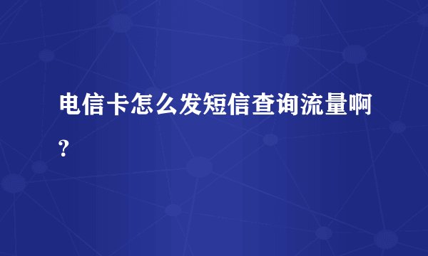 电信卡怎么发短信查询流量啊？