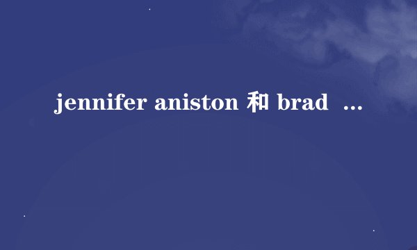 jennifer aniston 和 brad  pitt什么时候离婚的