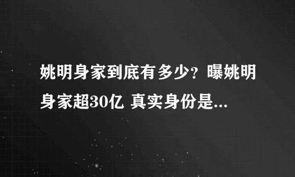 姚明身家到底有多少？曝姚明身家超30亿 真实身份是金融大师？