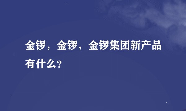 金锣，金锣，金锣集团新产品有什么？