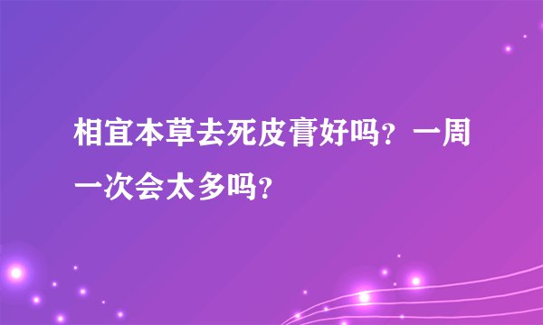 相宜本草去死皮膏好吗？一周一次会太多吗？