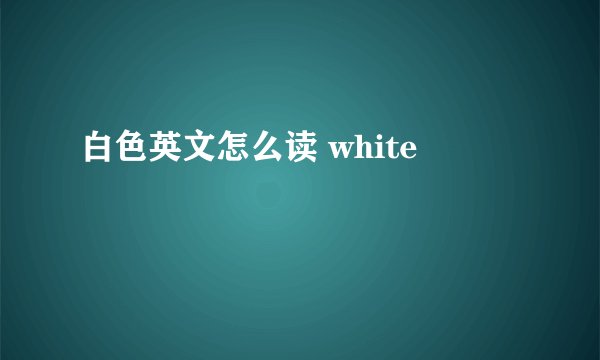 白色英文怎么读 white