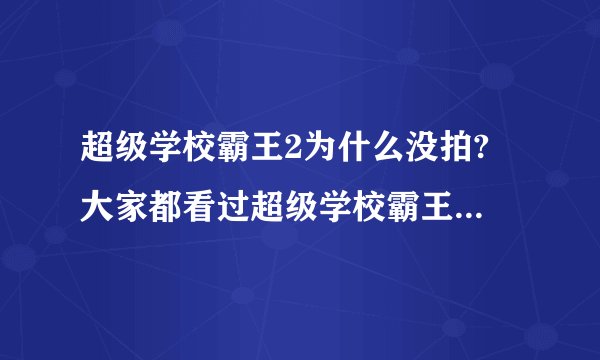 超级学校霸王2为什么没拍? 大家都看过超级学校霸王吧！可是他们后面也说了 去消灭超级赛亚人，怎么没拍？