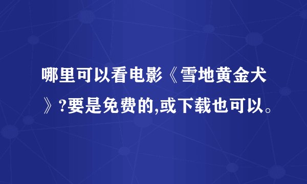 哪里可以看电影《雪地黄金犬》?要是免费的,或下载也可以。