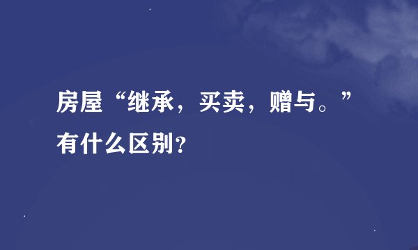 房屋“继承，买卖，赠与。”有什么区别？