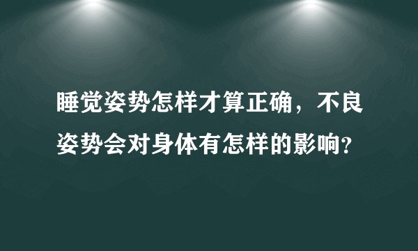 睡觉姿势怎样才算正确，不良姿势会对身体有怎样的影响？