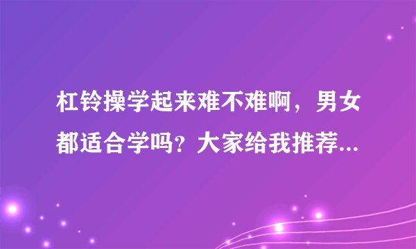 杠铃操学起来难不难啊，男女都适合学吗？大家给我推荐北京比较专业的教学吧
