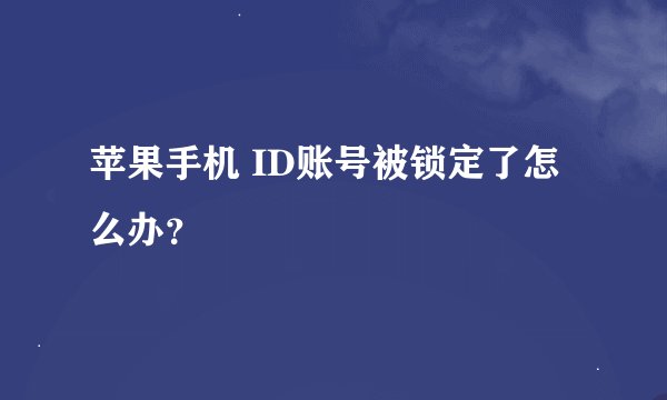 苹果手机 ID账号被锁定了怎么办？