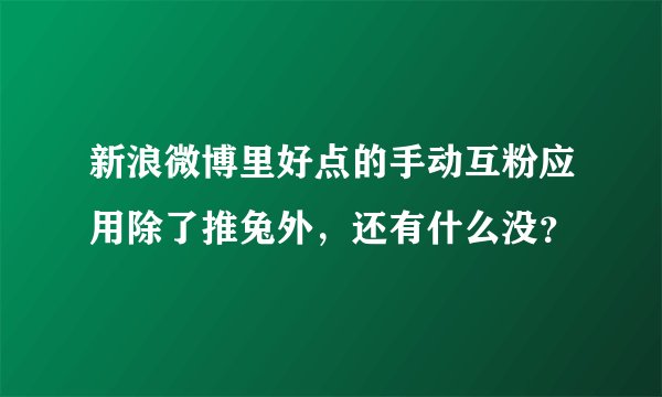 新浪微博里好点的手动互粉应用除了推兔外，还有什么没？