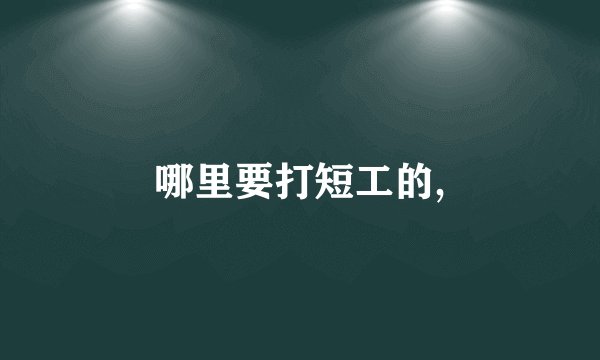 哪里要打短工的,