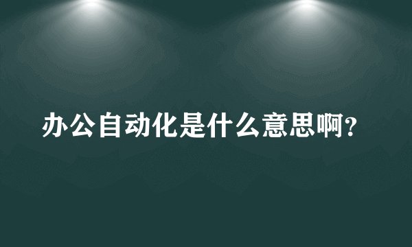 办公自动化是什么意思啊？