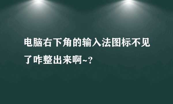 电脑右下角的输入法图标不见了咋整出来啊~？