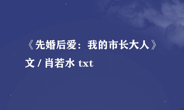 《先婚后爱：我的市长大人》文 / 肖若水 txt