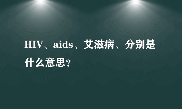 HIV、aids、艾滋病、分别是什么意思？