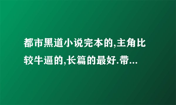 都市黑道小说完本的,主角比较牛逼的,长篇的最好.带点异能 修真的,