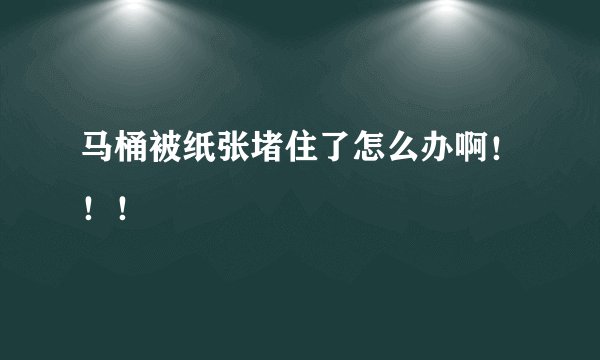 马桶被纸张堵住了怎么办啊！！！