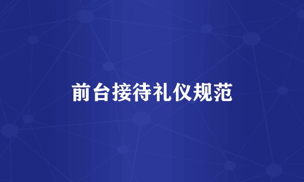 前台接待礼仪规范