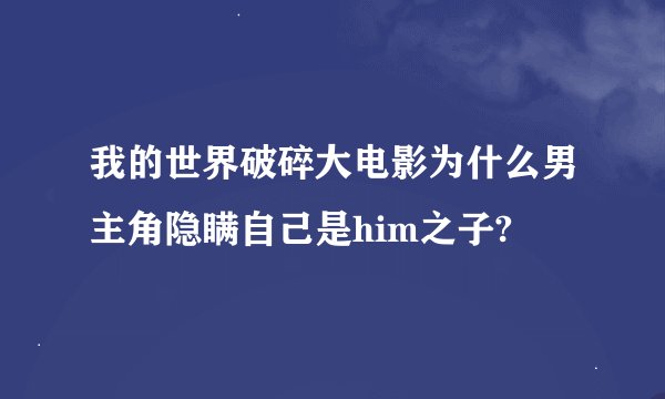 我的世界破碎大电影为什么男主角隐瞒自己是him之子?